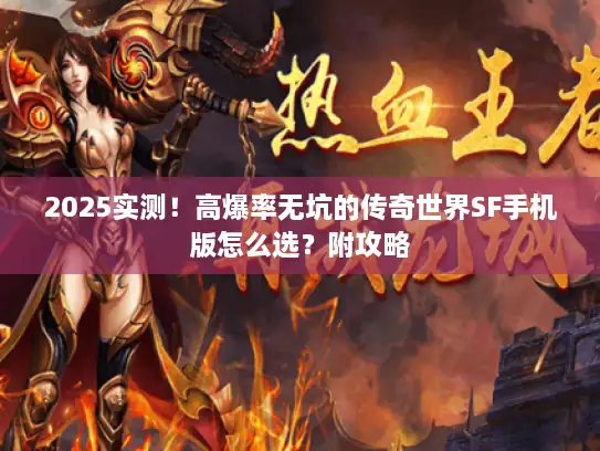 2025实测！高爆率无坑的传奇世界SF手机版怎么选？附攻略