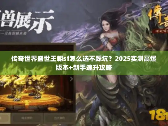 传奇世界盛世王朝sf怎么选不踩坑？2025实测高爆版本+新手速升攻略