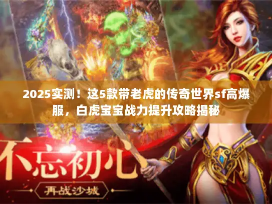 2025实测！这5款带老虎的传奇世界sf高爆服，白虎宝宝战力提升攻略揭秘