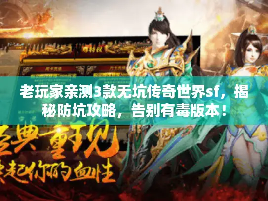 老玩家亲测3款无坑传奇世界sf，揭秘防坑攻略，告别有毒版本！