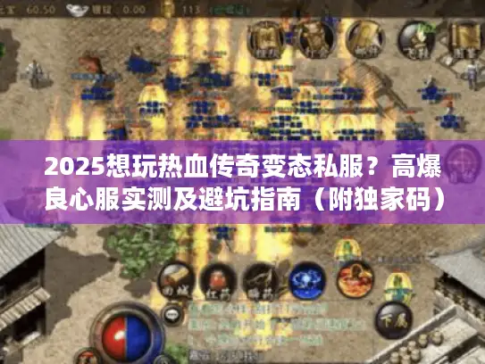 2025想玩热血传奇变态私服？高爆良心服实测及避坑指南（附独家码）