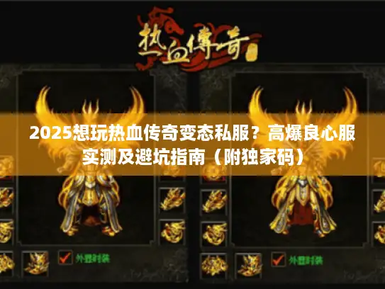 2025想玩热血传奇变态私服？高爆良心服实测及避坑指南（附独家码）