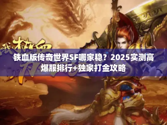 铁血版传奇世界SF哪家稳？2025实测高爆服排行+独家打金攻略