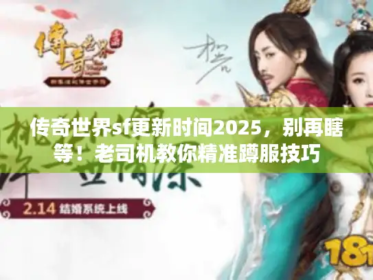 传奇世界sf更新时间2025，别再瞎等！老司机教你精准蹲服技巧