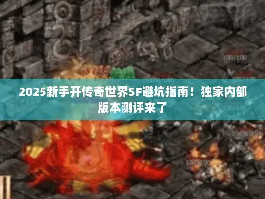 2025新手开传奇世界SF避坑指南！独家内部版本测评来了