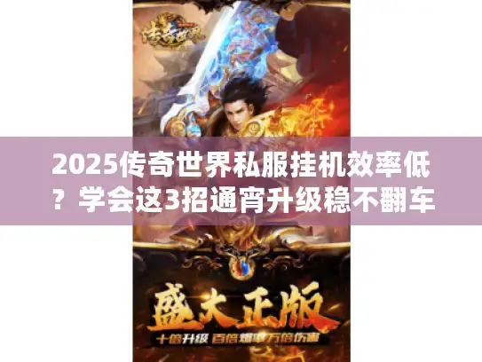 2025传奇世界私服挂机效率低？学会这3招通宵升级稳不翻车！