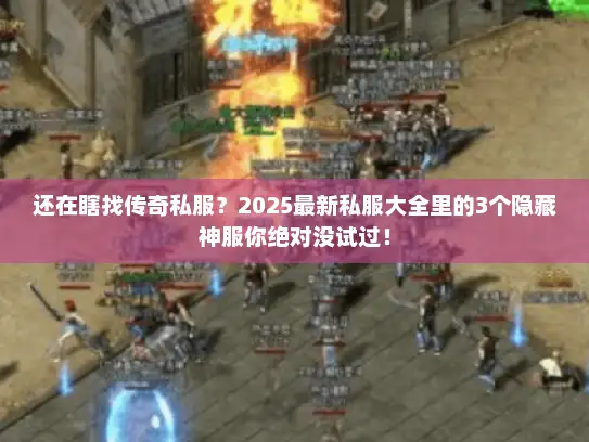 还在瞎找传奇私服?2025最新私服大全里的3个隐藏神服你绝对没试过! 还在瞎找传奇私服?2025最新私服大全里的3个隐藏神服你绝对没试过!