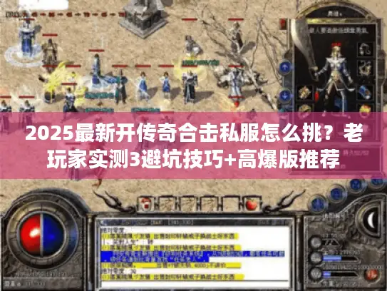 2025最新开传奇合击私服怎么挑？老玩家实测3避坑技巧+高爆版推荐