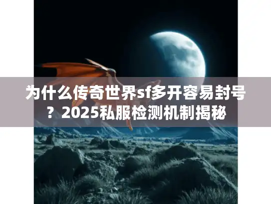为什么传奇世界sf多开容易封号?2025私服检测机制揭秘 为什么传奇世界sf多开容易封号?2025私服检测机制揭秘