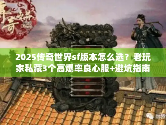 2025传奇世界sf版本怎么选？老玩家私藏3个高爆率良心服+避坑指南