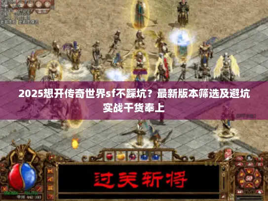 2025想开传奇世界sf不踩坑？最新版本筛选及避坑实战干货奉上