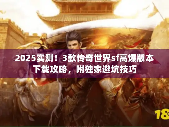 2025实测！3款传奇世界sf高爆版本下载攻略，附独家避坑技巧