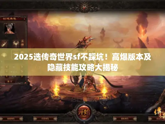 2025选传奇世界sf不踩坑！高爆版本及隐藏技能攻略大揭秘