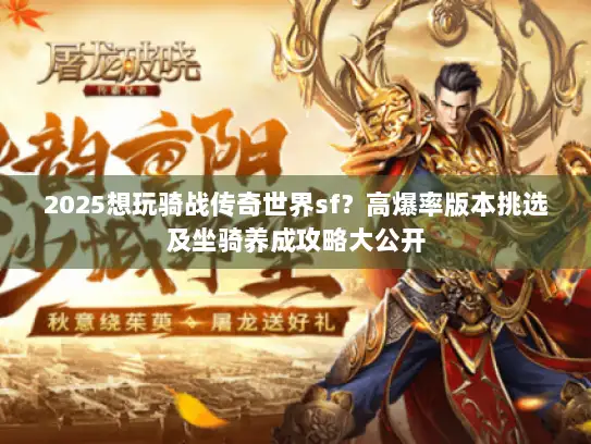 2025想玩骑战传奇世界sf？高爆率版本挑选及坐骑养成攻略大公开
