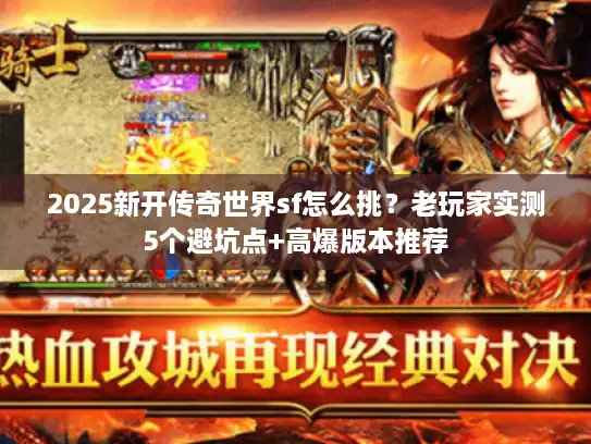 2025新开传奇世界sf怎么挑？老玩家实测5个避坑点+高爆版本推荐