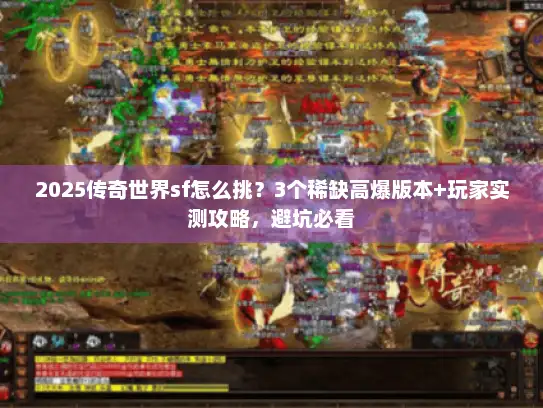 2025传奇世界sf怎么挑？3个稀缺高爆版本+玩家实测攻略，避坑必看
