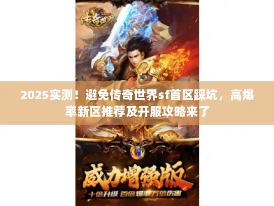 2025实测！避免传奇世界sf首区踩坑，高爆率新区推荐及开服攻略来了