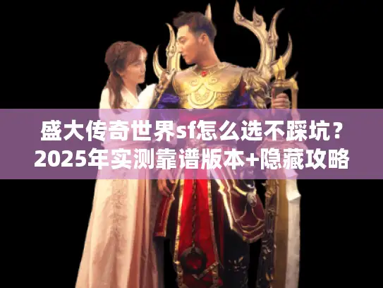 盛大传奇世界sf怎么选不踩坑？2025年实测靠谱版本+隐藏攻略全揭秘