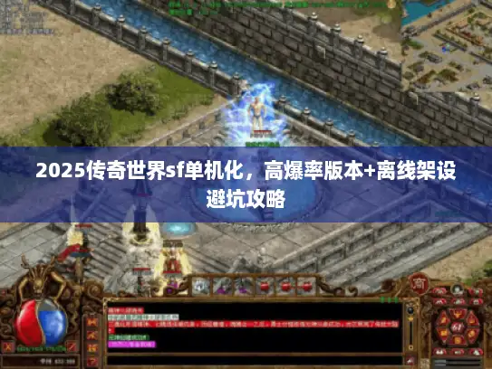 2025传奇世界sf单机化,高爆率版本+离线架设避坑攻略 2025传奇世界sf单机化,高爆率版本+离线架设避坑攻略