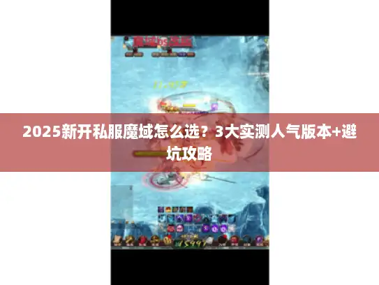 2025新开私服魔域怎么选?3大实测人气版本+避坑攻略 2025新开私服魔域怎么选?3大实测人气版本+避坑攻略