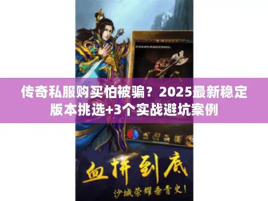 传奇私服购买怕被骗？2025最新稳定版本挑选+3个实战避坑案例