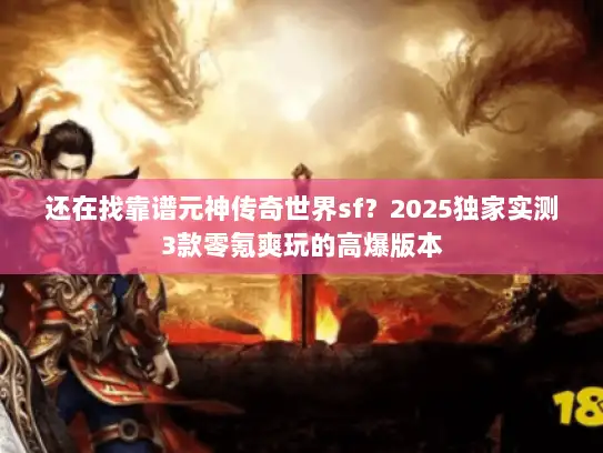 还在找靠谱元神传奇世界sf？2025独家实测3款零氪爽玩的高爆版本