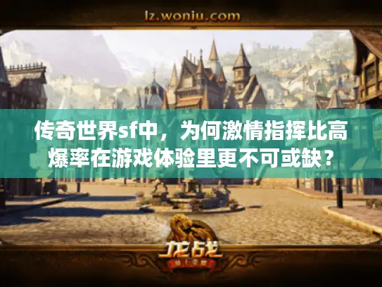 传奇世界sf中，为何激情指挥比高爆率在游戏体验里更不可或缺？