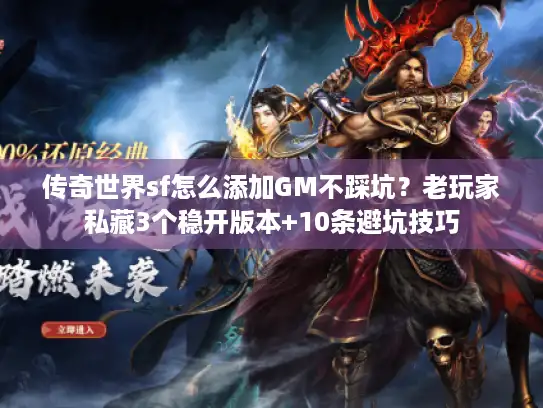 传奇世界sf怎么添加GM不踩坑？老玩家私藏3个稳开版本+10条避坑技巧
