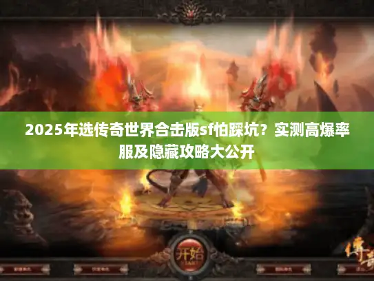 2025年选传奇世界合击版sf怕踩坑？实测高爆率服及隐藏攻略大公开