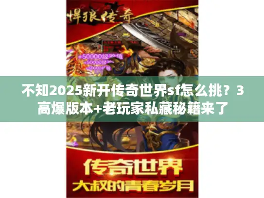 不知2025新开传奇世界sf怎么挑？3高爆版本+老玩家私藏秘籍来了