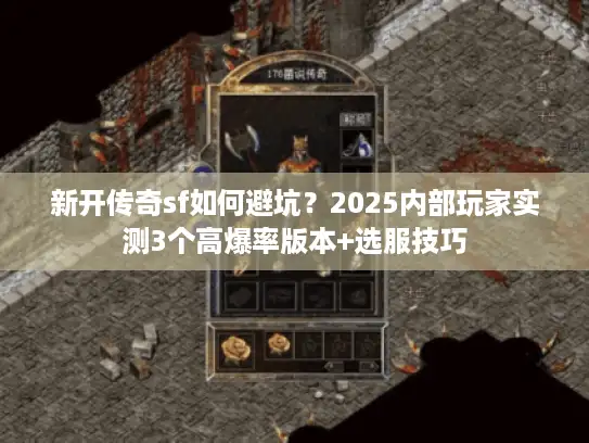 新开传奇sf如何避坑？2025内部玩家实测3个高爆率版本+选服技巧