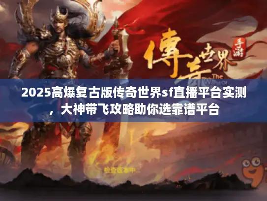 2025高爆复古版传奇世界sf直播平台实测，大神带飞攻略助你选靠谱平台