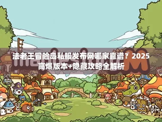 法老王冒险岛私服发布网哪家靠谱？2025高爆版本+隐藏攻略全解析