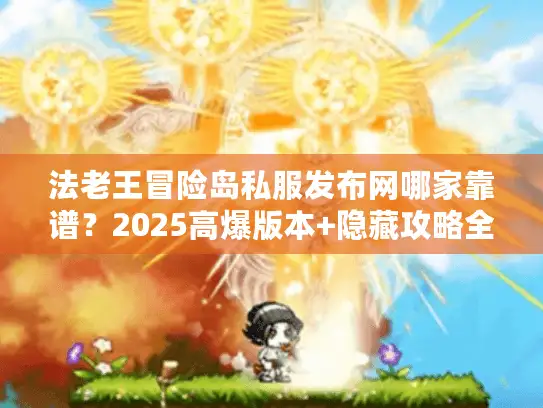 法老王冒险岛私服发布网哪家靠谱？2025高爆版本+隐藏攻略全解析