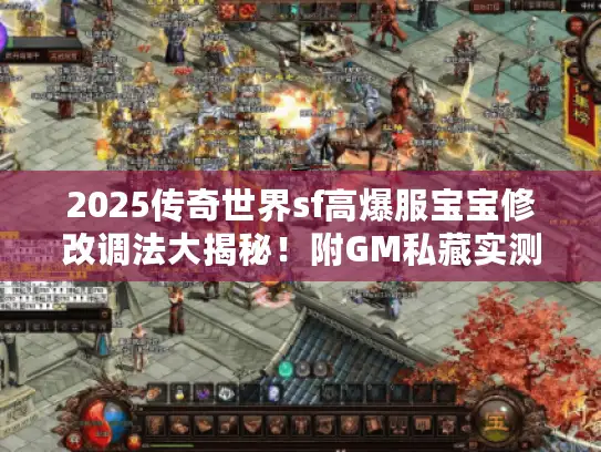2025传奇世界sf高爆服宝宝修改调法大揭秘！附GM私藏实测案例