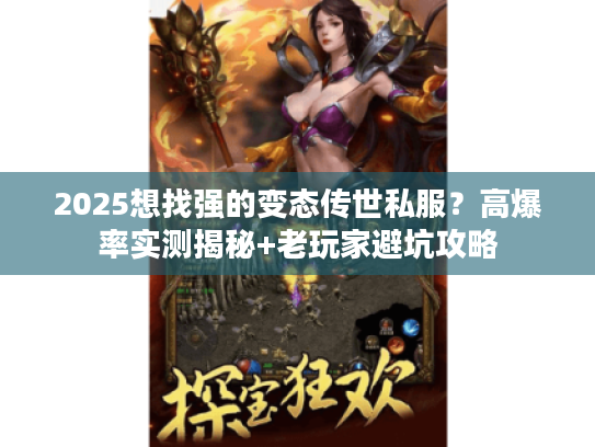 2025想找强的变态传世私服?高爆率实测揭秘+老玩家避坑攻略 2025想找强的变态传世私服?高爆率实测揭秘+老玩家避坑攻略