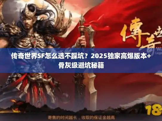 传奇世界SF怎么选不踩坑？2025独家高爆版本+骨灰级避坑秘籍