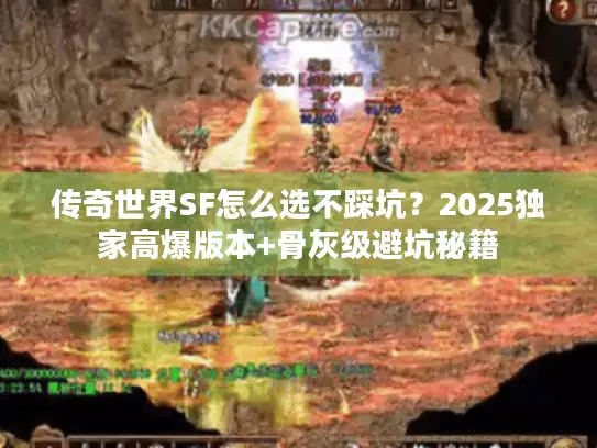 传奇世界SF怎么选不踩坑？2025独家高爆版本+骨灰级避坑秘籍