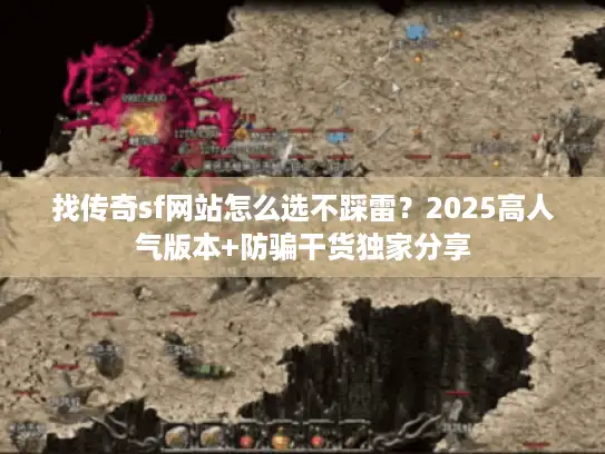 找传奇sf网站怎么选不踩雷？2025高人气版本+防骗干货独家分享