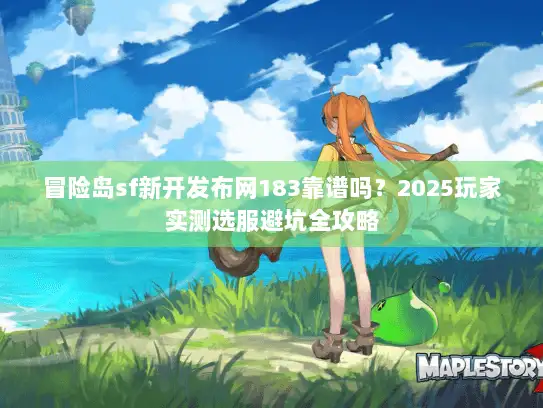 冒险岛sf新开发布网183靠谱吗？2025玩家实测选服避坑全攻略