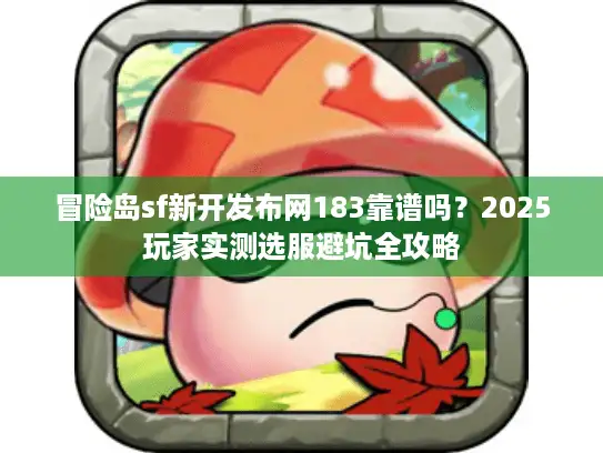 冒险岛sf新开发布网183靠谱吗？2025玩家实测选服避坑全攻略