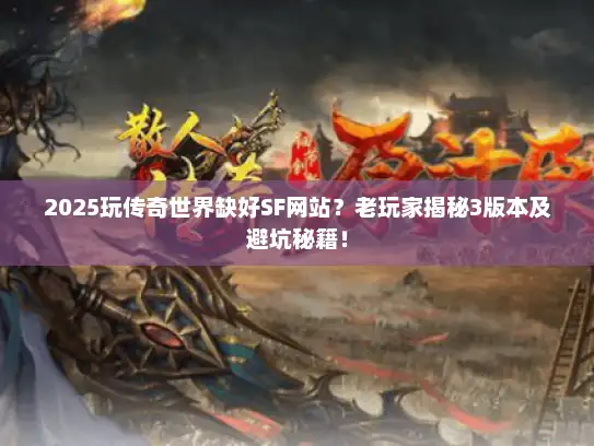 2025玩传奇世界缺好SF网站？老玩家揭秘3版本及避坑秘籍！
