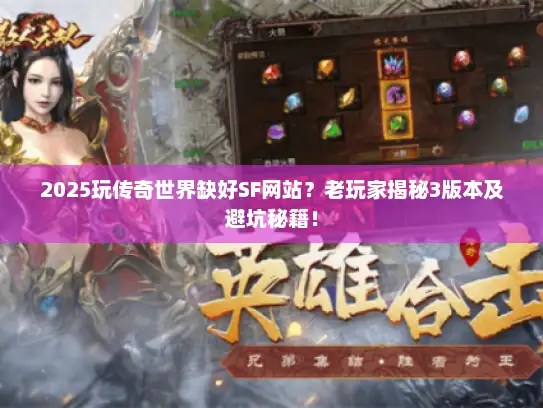 2025玩传奇世界缺好SF网站？老玩家揭秘3版本及避坑秘籍！