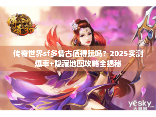 传奇世界sf多情古值得玩吗？2025实测爆率+隐藏地图攻略全揭秘