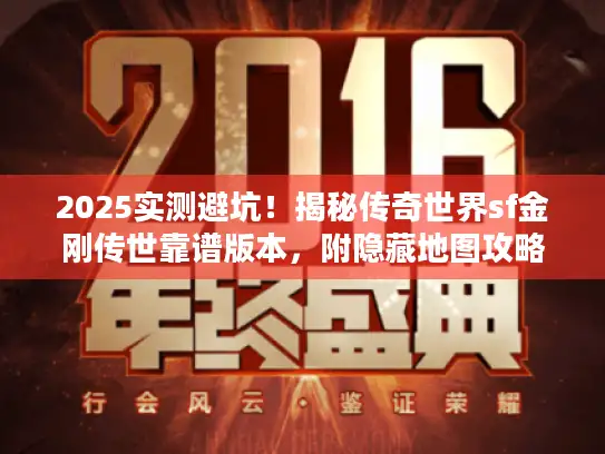 2025实测避坑！揭秘传奇世界sf金刚传世靠谱版本，附隐藏地图攻略