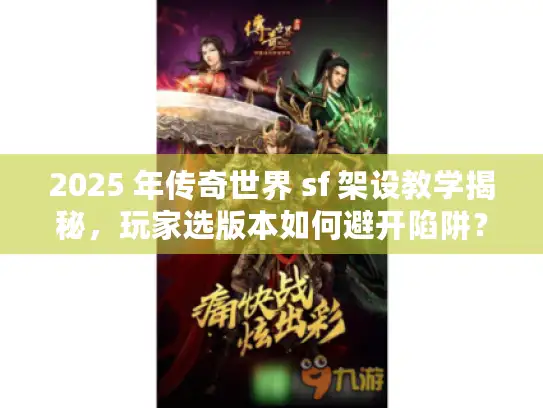 2025 年传奇世界 sf 架设教学揭秘，玩家选版本如何避开陷阱？
