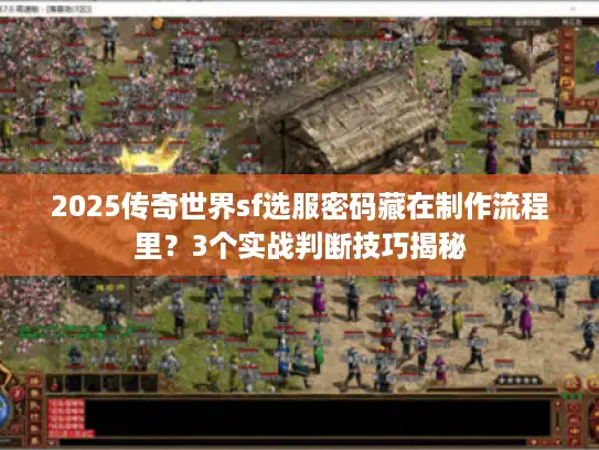 2025传奇世界sf选服密码藏在制作流程里?3个实战判断技巧揭秘 2025传奇世界sf选服密码藏在制作流程里?3个实战判断技巧揭秘