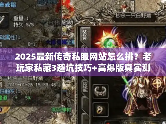 2025最新传奇私服网站怎么挑？老玩家私藏3避坑技巧+高爆版真实测评