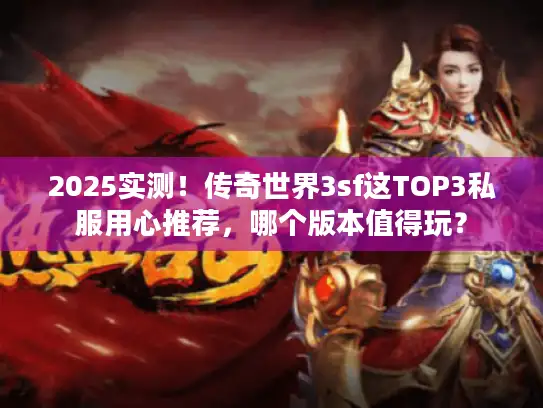 2025实测！传奇世界3sf这TOP3私服用心推荐，哪个版本值得玩？