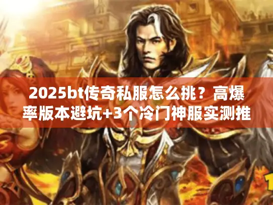 2025bt传奇私服怎么挑？高爆率版本避坑+3个冷门神服实测推荐